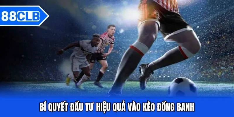 Kèo Đồng Banh - Cá Độ Săn Ngay Thưởng Khủng Cùng 88CLB