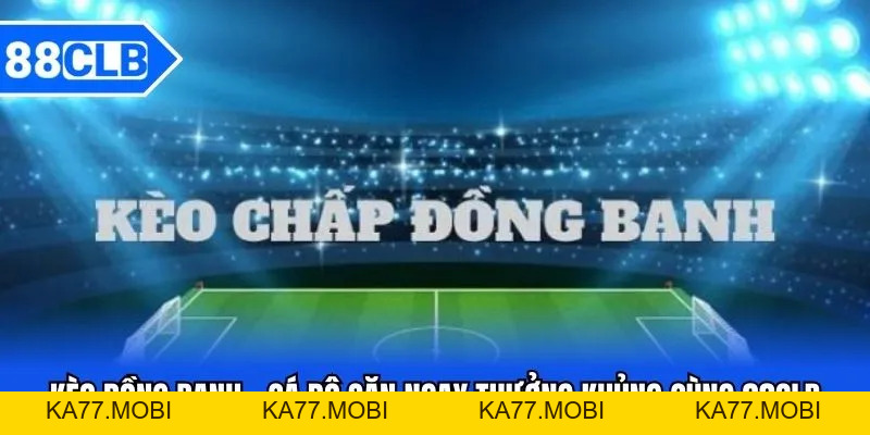 Kèo Đồng Banh - Cá Độ Săn Ngay Thưởng Khủng Cùng 88CLB