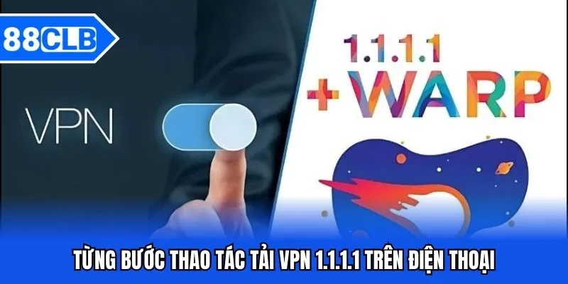 Tải VPN 1.1.1.1 88CLB - Hướng Dẫn Thao Tác Tải Về Máy Từ A-Z